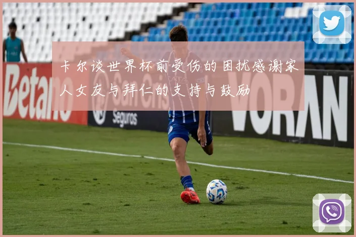 卡尔谈世界杯前受伤的困扰感谢家人女友与拜仁的支持与鼓励